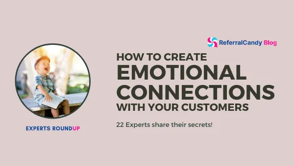 How to Create Emotional Connections with Your Customers - 22 Experts Weigh In